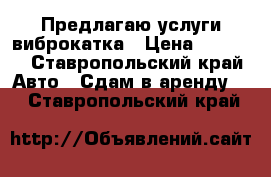 Предлагаю услуги виброкатка › Цена ­ 1 500 - Ставропольский край Авто » Сдам в аренду   . Ставропольский край